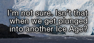 I'm not sure. Isn't that when we get plunged into another ice age?