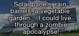Solar panels, rain barrels, a vegetable garden ... I could live through a zombie apocalypse!