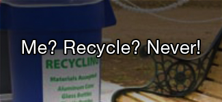 Me? Recycle? Never!