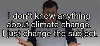 I don't know anything about climate change. I just change the subject.