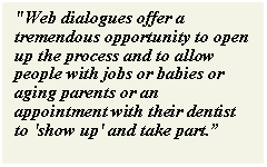 Text Box: 'Web dialogues offer a tremendous opportunity to open up the process and to allow people with jobs or babies or aging parents or an appointment with their dentist to 'show up' and take part.”
