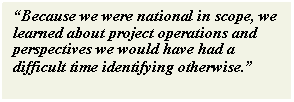 Text Box: “Because we were national in scope, we learned about project operations and perspectives we would have had a difficult time identifying otherwise.”