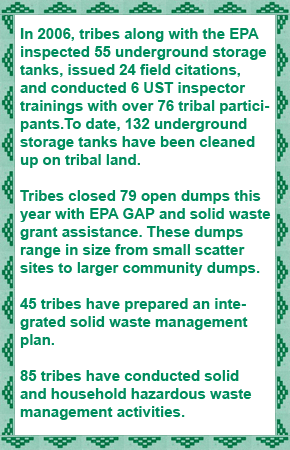 Over 25,836 tribal homes have received safer drinking water since 1996. Over 4,126 homes have better wastewater disposal facilities. 8,114 tribal homes along the US/Mexico border have upgraded
water infrastructure since 1999. 64 Tribes are eligible to receive funding to restore watersheds.