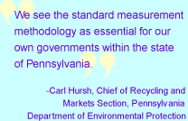 Quote 2:  We see the standard measurement methodology as essential for our own governments within the state of Pennsylvania.  Carl Hursh, Chief of Recycling and Markets Section, Pennsylvania Department of Environmental Protection